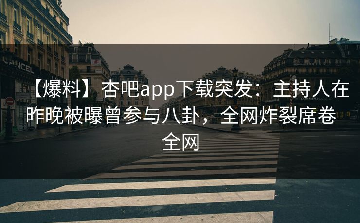 【爆料】杏吧app下载突发:主持人在昨晚被曝曾参与八卦,全网炸裂席卷全网 【爆料】杏吧app下载突发:主持人在昨晚被曝曾参与八卦,全网炸裂席卷全网