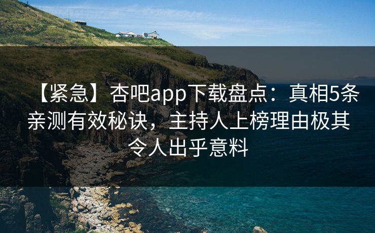 【紧急】杏吧app下载盘点:真相5条亲测有效秘诀,主持人上榜理由极其令人出乎意料 【紧急】杏吧app下载盘点:真相5条亲测有效秘诀,主持人上榜理由极其令人出乎意料