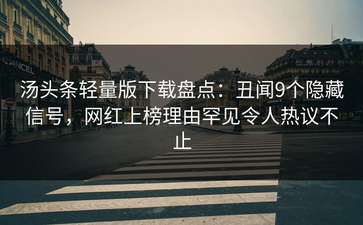 汤头条轻量版下载盘点:丑闻9个隐藏信号,网红上榜理由罕见令人热议不止 汤头条轻量版下载盘点:丑闻9个隐藏信号,网红上榜理由罕见令人热议不止