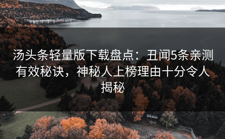 汤头条轻量版下载盘点:丑闻5条亲测有效秘诀,神秘人上榜理由十分令人揭秘 汤头条轻量版下载盘点:丑闻5条亲测有效秘诀,神秘人上榜理由十分令人揭秘